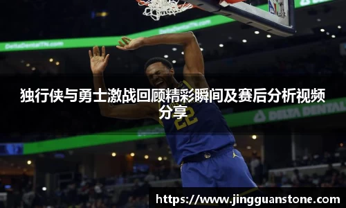 独行侠与勇士激战回顾精彩瞬间及赛后分析视频分享