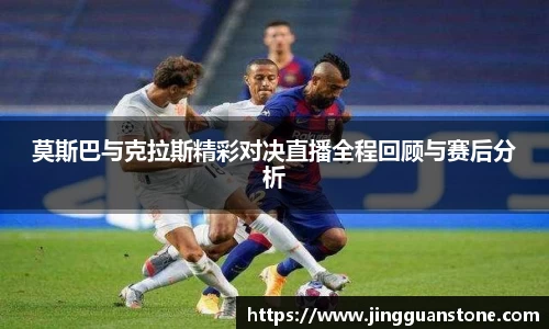 莫斯巴与克拉斯精彩对决直播全程回顾与赛后分析