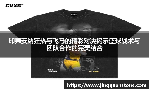 印第安纳狂热与飞马的精彩对决揭示篮球战术与团队合作的完美结合